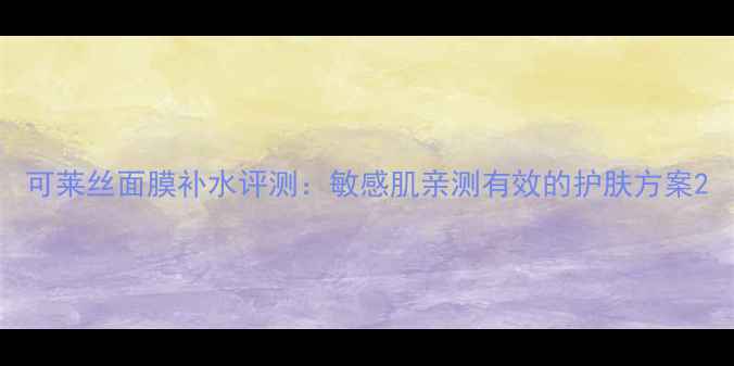 图片 可莱丝面膜补水评测：敏感肌亲测有效的护肤方案2