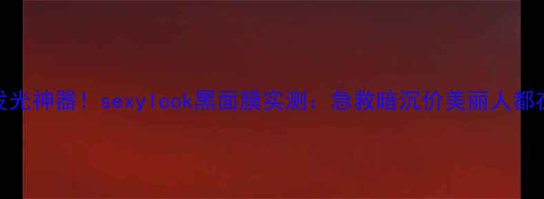 图片 台湾女生私藏的发光神器！sexylook黑面膜实测：急救暗沉价美丽人都在推的性价比之王
