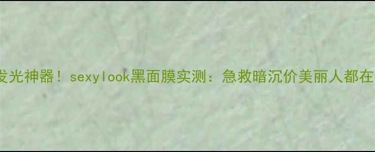 图片 台湾女生私藏的发光神器！sexylook黑面膜实测：急救暗沉价美丽人都在推的性价比之王1