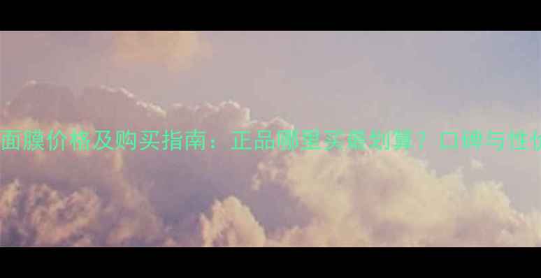 图片 台湾森田面膜价格及购买指南：正品哪里买最划算？口碑与性价比推荐1