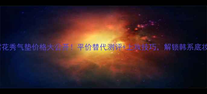 图片 台湾版雪花秀气垫价格大公开！平价替代测评+上妆技巧，解锁韩系底妆新体验1