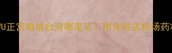 图片 台湾美妆免税攻略｜DRWU正宫娘娘台湾哪里买？附免税店机场药妆店全渠道buyinglist1