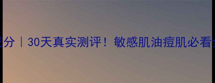 图片 史密夫护肤品成分｜30天真实测评！敏感肌油痘肌必看全系列使用报告