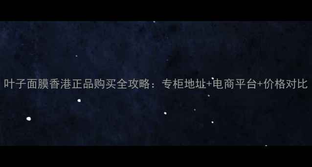 图片 叶子面膜香港正品购买全攻略：专柜地址+电商平台+价格对比