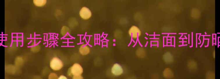 图片 号店护肤品正确使用步骤全攻略：从洁面到防晒的12步护肤流程