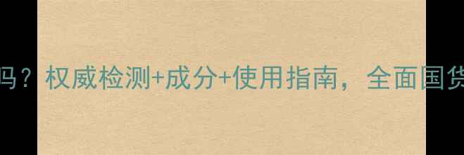 图片 同仁堂护肤品安全吗？权威检测+成分+使用指南，全面国货经典的安全真相！