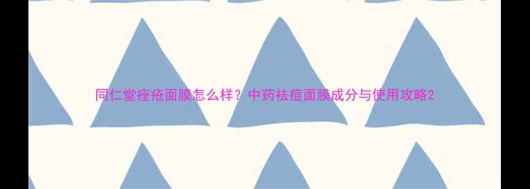 图片 同仁堂痤疮面膜怎么样？中药祛痘面膜成分与使用攻略2