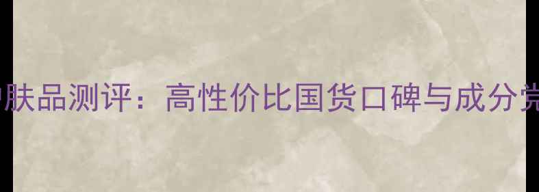 图片 名创优品护肤品测评：高性价比国货口碑与成分党深度评测2