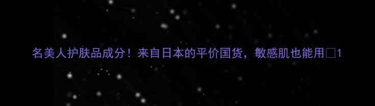 图片 名美人护肤品成分！来自日本的平价国货，敏感肌也能用🌸1