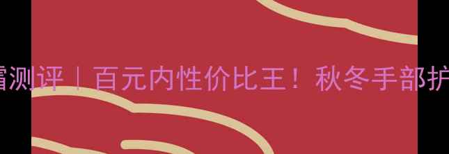 图片 名蔻护手霜测评｜百元内性价比王！秋冬手部护理全攻略2