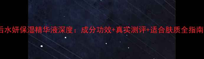 图片 后水妍保湿精华液深度：成分功效+真实测评+适合肤质全指南1