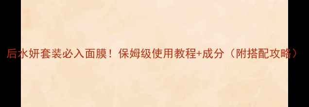 图片 后水妍套装必入面膜！保姆级使用教程+成分（附搭配攻略）