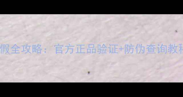 图片 后的护肤品鉴别真假全攻略：官方正品验证+防伪查询教程（附详细步骤）1