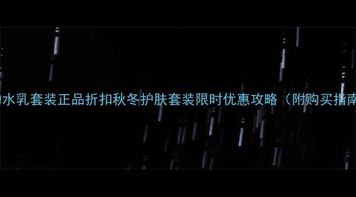 图片 后的水乳套装正品折扣秋冬护肤套装限时优惠攻略（附购买指南）2