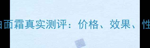 图片 后的美白面霜真实测评：价格、效果、性价比全1