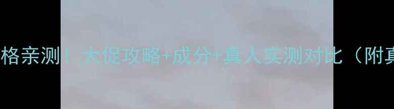 图片 后美白洁面价格亲测！大促攻略+成分+真人实测对比（附真实购买价）1