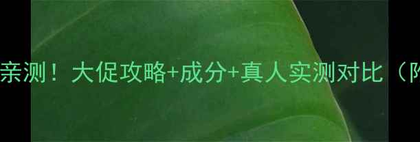 图片 后美白洁面价格亲测！大促攻略+成分+真人实测对比（附真实购买价）2