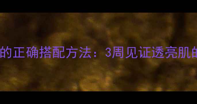 图片 后美白膏+面膜的正确搭配方法：3周见证透亮肌的黄金组合攻略