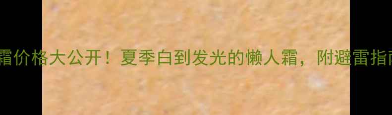 图片 后美白防晒bb霜价格大公开！夏季白到发光的懒人霜，附避雷指南和购买攻略1