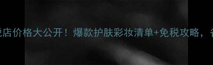 图片 后雪玉凝免税店价格大公开！爆款护肤彩妆清单+免税攻略，省下2000+！1