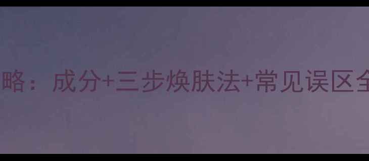 图片 后雪玉凝面膜7天焕肤攻略：成分+三步焕肤法+常见误区全指南（附敏感肌测试）