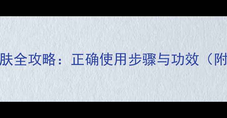 图片 后雪系列护肤全攻略：正确使用步骤与功效（附产品测评）