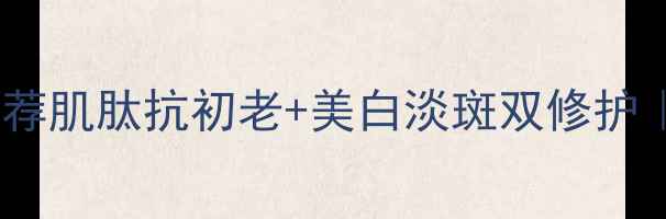 图片 含有肌肽的护肤品推荐肌肽抗初老+美白淡斑双修护｜平价好物实测报告1