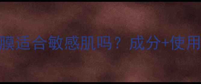 图片 含香精的面膜适合敏感肌吗？成分+使用指南全公开