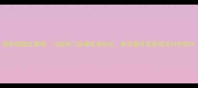 图片 吸附面膜红黑榜：10款热门品牌实测对比，教你避开智商税选对护肤CP