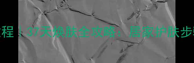 图片 呼吸37面膜使用教程｜37天焕肤全攻略：居家护肤步骤+成分+真人实测