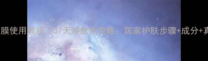 图片 呼吸37面膜使用教程｜37天焕肤全攻略：居家护肤步骤+成分+真人实测1
