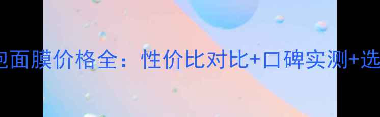 图片 呼吸泡泡面膜价格全：性价比对比+口碑实测+选购指南2