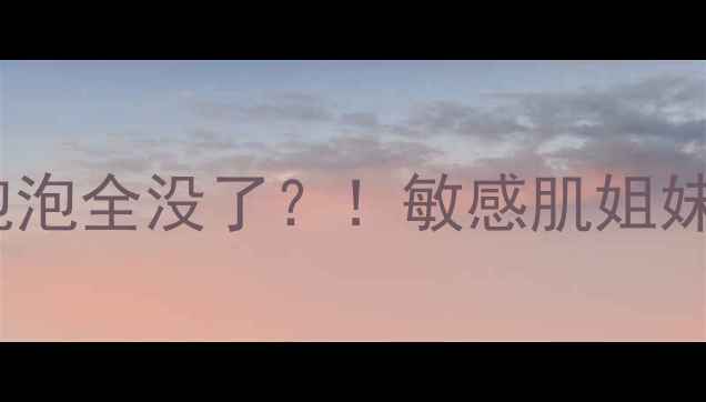 图片 呼吸泡泡面膜用完泡泡全没了？！敏感肌姐妹必看补水去黄攻略1