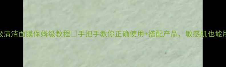 图片 呼吸清洁面膜保姆级教程💡手把手教你正确使用+搭配产品，敏感肌也能用！