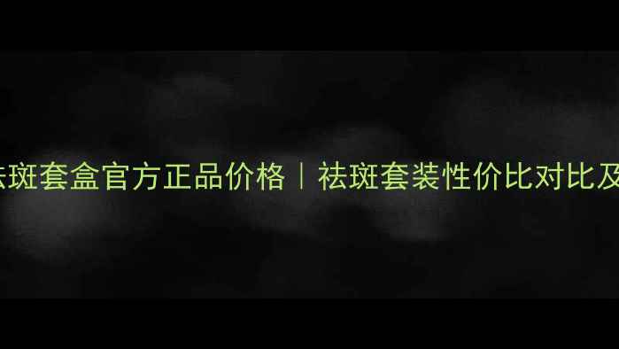 图片 呼吸美白祛斑套盒官方正品价格｜祛斑套装性价比对比及使用指南2