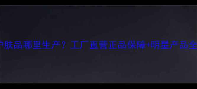 图片 品提护肤品哪里生产？工厂直营正品保障+明星产品全攻略2