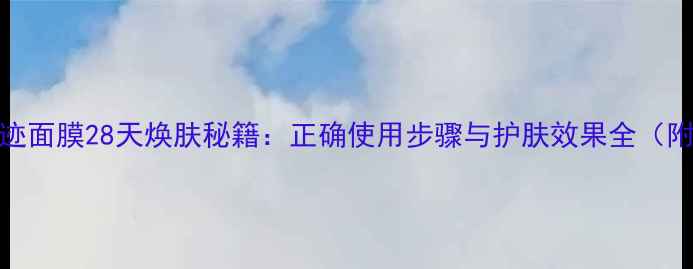 图片 品木宣言奇迹面膜28天焕肤秘籍：正确使用步骤与护肤效果全（附真实体验）