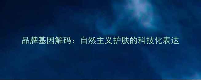 图片 品牌基因解码：自然主义护肤的科技化表达