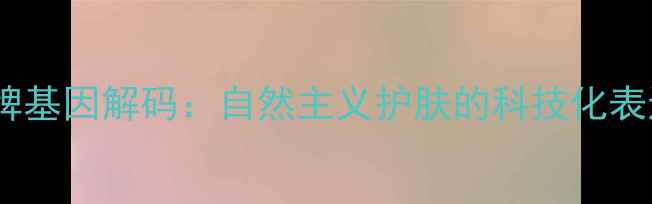 图片 品牌基因解码：自然主义护肤的科技化表达1