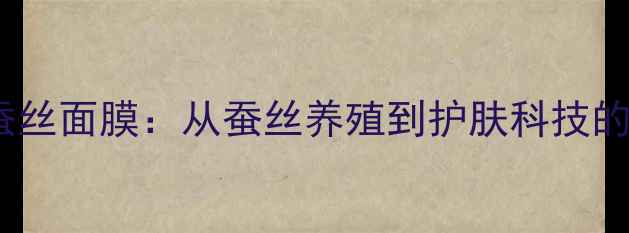 图片 品牌故事婴儿蚕丝面膜：从蚕丝养殖到护肤科技的十年匠心之路1