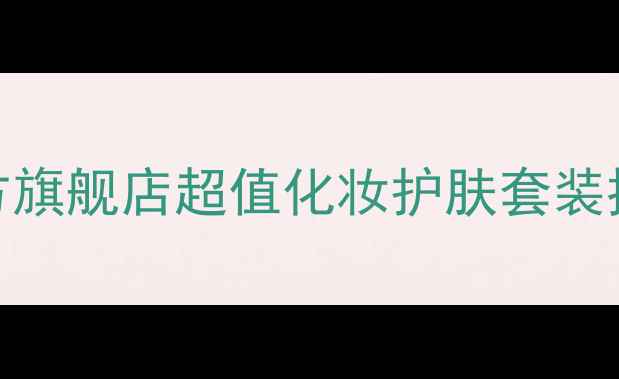 图片 品琪护肤品官方旗舰店超值化妆护肤套装推荐及使用指南