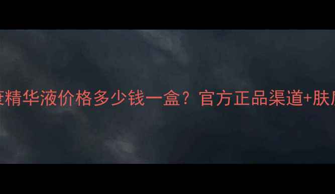图片 品肌碧抗衰精华液价格多少钱一盒？官方正品渠道+肤质适配指南