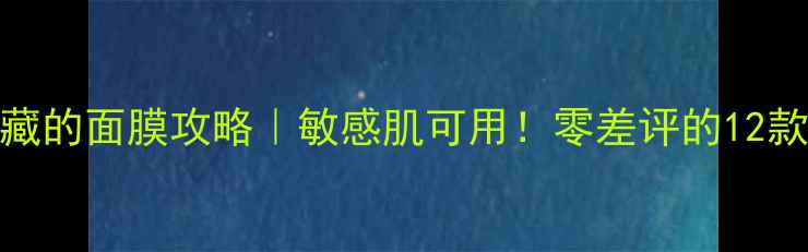 图片 哈尔滨本地人私藏的面膜攻略｜敏感肌可用！零差评的12款哈尔滨面膜推荐