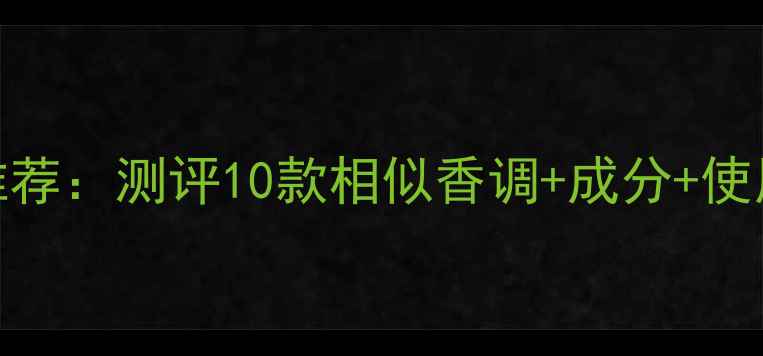 图片 哈瓦那忧伤香水平替推荐：测评10款相似香调+成分+使用技巧（附最新榜单）