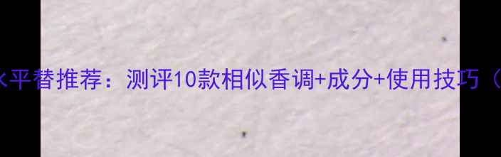 图片 哈瓦那忧伤香水平替推荐：测评10款相似香调+成分+使用技巧（附最新榜单）1