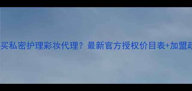图片 哪里能买私密护理彩妆代理？最新官方授权价目表+加盟政策全1
