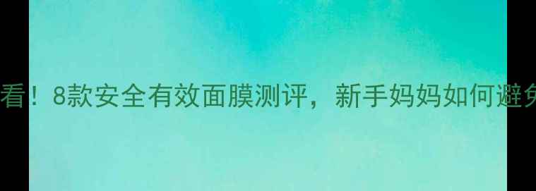 图片 哺乳期必看！8款安全有效面膜测评，新手妈妈如何避免踩坑？2