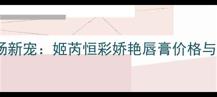 图片 唇妆市场新宠：姬芮恒彩娇艳唇膏价格与使用全1