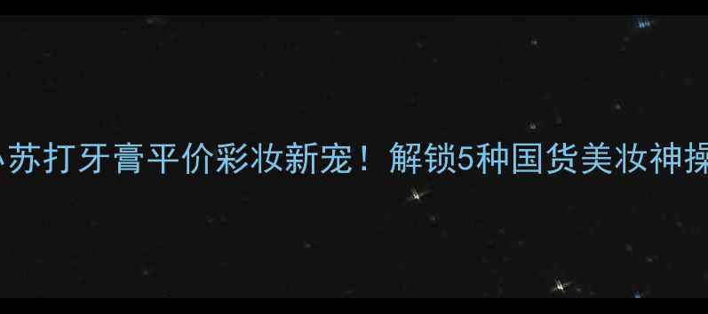 图片 善医堂小苏打牙膏平价彩妆新宠！解锁5种国货美妆神操作💄✨1