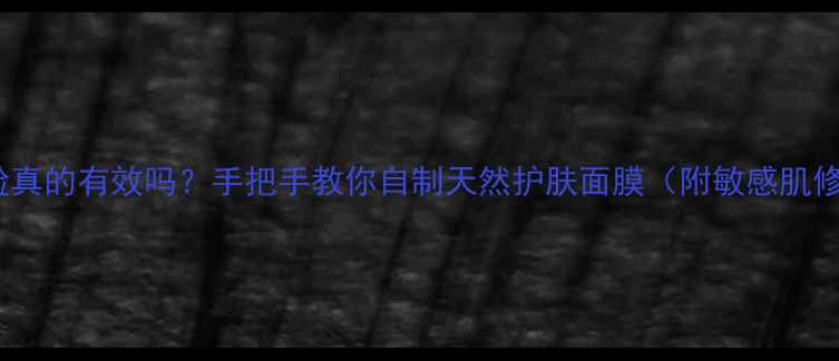 图片 喝母乳擦脸真的有效吗？手把手教你自制天然护肤面膜（附敏感肌修复指南）1